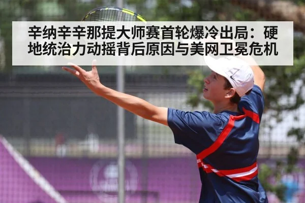 辛纳辛辛那提大师赛首轮爆冷出局：硬地统治力动摇背后原因与美网卫冕危机