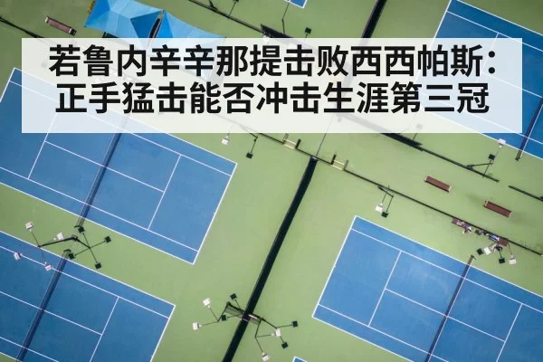 若鲁内辛辛那提击败西西帕斯：正手猛击能否冲击生涯第三冠