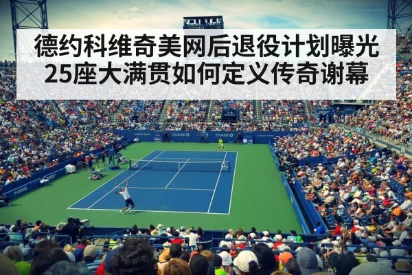 德约科维奇美网后退役计划曝光 25座大满贯如何定义传奇谢幕