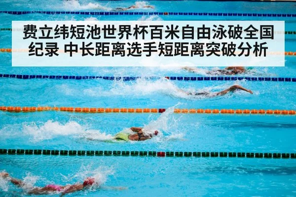 费立纬短池世界杯百米自由泳破全国纪录 中长距离选手短距离突破分析