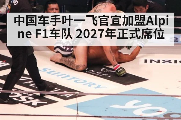 中国车手叶一飞官宣加盟Alpine F1车队 2027年正式席位
