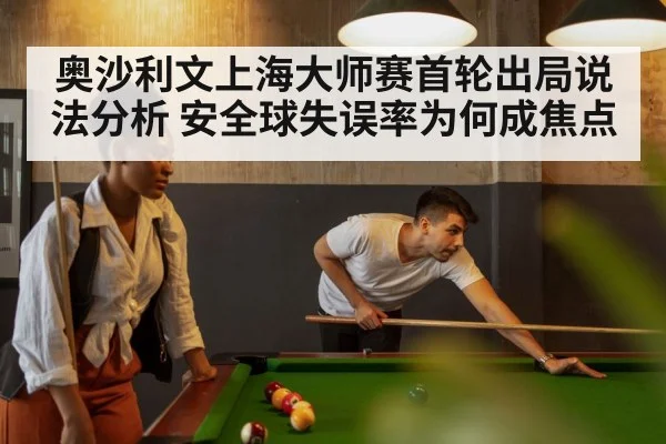 奥沙利文上海大师赛首轮出局说法分析 安全球失误率为何成焦点