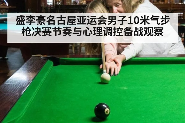 盛李豪名古屋亚运会男子10米气步枪决赛节奏与心理调控备战观察