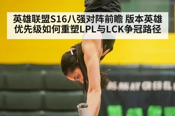 英雄联盟S16八强对阵前瞻 版本英雄优先级如何重塑LPL与LCK争冠路径